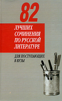 82 лучших сочинения по русской литературе. Для поступающих в вузы