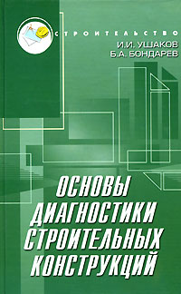 И. И. Ушаков, Б. А. Бондарев - «Основы диагностики строительных конструкций»
