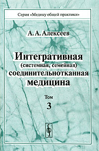 А. А. Алексеев - «Интегративная (системная, семейная) соединительнотканная медицина. Том 3»