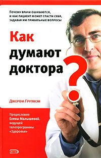 Джером Групмэн - «Как думают доктора? Почему врачи ошибаются, и как пациент может спасти себя, задавая им правильные вопросы»