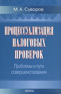 М. А. Суворов - «Процессуализация налоговых проверок. Проблемы и пути совершенствования»