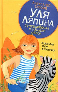 Александр Етоев - «Уля Ляпина, супердевочка с нашего двора. Полосатая зебра в клеточку»