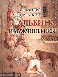 Алехандро Ходоровский - «Альбина и мужчины-псы»