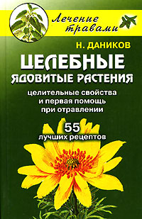 Н. Даников - «Целебные ядовитые растения. Целительные свойства и первая помощь при отравлении. 55 лучших рецептов»