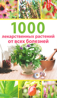 1000 лекарственных растений от всех болезней