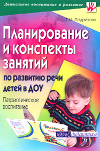 Планирование и конспекты занятий по развитию речи детей в ДОУ. Патриотическое воспитание