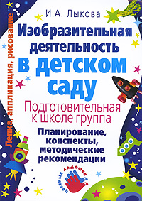 И. А. Лыкова - «Изобразительная деятельность в детском саду. Подготовительная к школе группа. Планирование, конспекты, методические рекомендации»