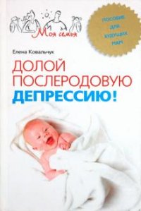 Елена Ковальчук - «Долой послеродовую депрессию! Пособие для будущих мам»