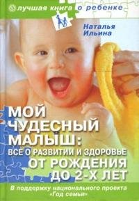 Наталья Ильина - «Мой чудесный малыш. Все о развитии и здоровье от рождения до 2-х лет»
