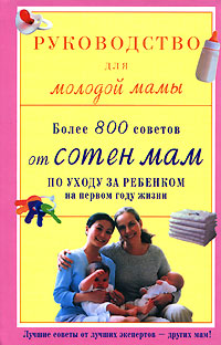 Руководство для молодой мамы. Более 800 советов от сотен мам по уходу за ребенком на первом году жизни