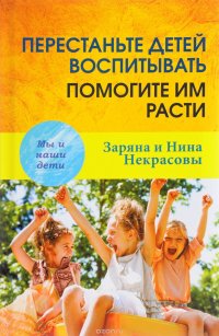Заряна и Нина Некрасовы - «Перестаньте детей воспитывать - помогите им расти»