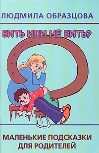 Людмила Образцова - «Бить или не бить? Маленькие подсказки для родителей»