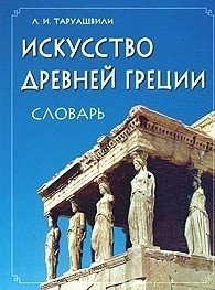 Л. И. Таруашвили - «Искусство Древней Греции. Словарь»