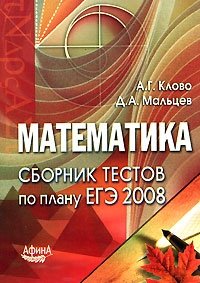 А. Г. Клово, Д. А. Мальцев - «Математика. Сборник тестов по плану ЕГЭ 2008»