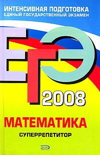 Г. В. Дорофеев, С. А. Шестаков, Е. А. Седова - «ЕГЭ 2008. Математика. Суперрепетитор»