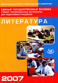 Единый государственный экзамен 2007: Литература: Учебно-тренировочные материалы для подготовки учащихся