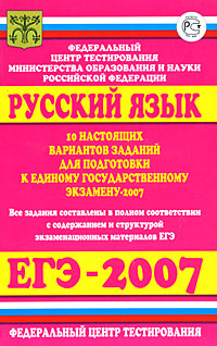  - «Русский язык. 10 настоящих вариантов заданий для подготовки к ЕГЭ-2007»