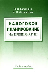 Н. Н. Балакирев, А. Н. Литвиненко - «Налоговое планирование на предприятии»