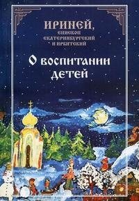 Ириней, епископ Екатеринбургский и Ирбитский - «О воспитании детей»