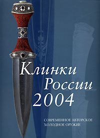 Клинки России-2004. Современное авторское холодное оружие. Каталог выставки 6 апреля - 15 мая 2004 года