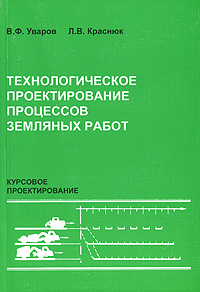 В. Ф. Уваров, Л. В. Краснюк - «Технологическое проектирование процессов земляных работ. Курсовое проектирование»
