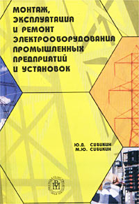 Ю. Д. Сибикин, М. Ю. Сибикин - «Монтаж, эксплуатация и ремонт электрооборудования промышленных предприятий и установок»