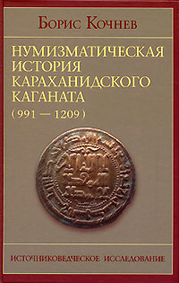 Борис Кочнев - «Нумизматическая история Караханидского каганата (991-1209). Часть 1. Источниковедческое исследование»