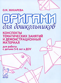О. М. Жихарева - «Оригами для дошкольников. Конспекты тематических занятий и демонстрационный материал для работы с детьми 5-6 лет в ДОУ»
