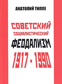 Анатолий Тилле - «Советский социалистический феодализм 1917-1990»