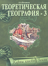 А. А. Вотяков - «Теоретическая география - 3. Карты плоской Земли»
