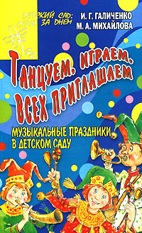 М. А. Михайлова, И. Г. Галиченко - «Танцуем, играем, всех приглашаем. Музыкальные праздники в детском саду»
