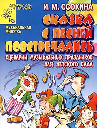 И. М. Осокина - «Сказка с песней повстречались. Сценарии музыкальных праздников для детского сада»