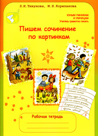 Л. И. Тикунова, М. Н. Корепанова - «Пишем сочинение по картинкам. Рабочая тетрадь для детей 6-7 лет»