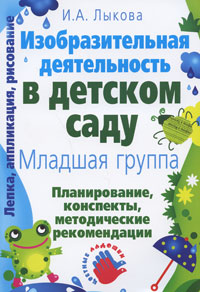 И. А. Лыкова - «Изобразительная деятельность в детском саду. Планирование, конспекты занятий, методические рекомендации. Младшая группа»