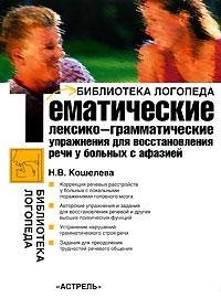 Н. В. Кошелева - «Тематические лексико-грамматические упражнения для восстановления речи у больных с афазией»