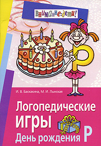 И. В. Баскакина, М. И. Лынская - «Логопедические игры. День рождения Р»