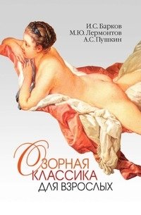 А. С. Пушкин, М. Ю. Лермонтов, И. С. Барков - «Озорная классика для взрослых»