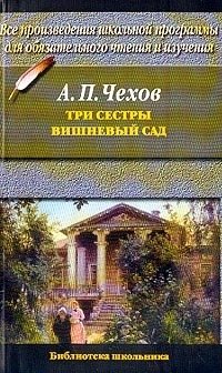 А. П. Чехов - «Три сестры; Вишневый сад: Все произведения школьной программы для обязательного чтения и изучения»