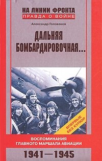 Александр Голованов - «Дальняя бомбардировочная...Воспоминания Главного маршала авиации. 1941-1945»