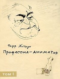 Федор Хитрук - «Профессия - аниматор. В 2 томах. Том 1»