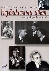 Николай Любимов - «Неувядаемый цвет. Книга воспоминаний. В 3 томах. Том 3»