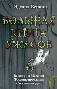 Эдуард Веркин - «Большая книга ужасов-6. Вампир из Мексики. Жмурик-проказник. Стеклянная рука»