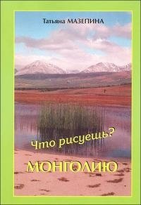 Татьяна Мазепина - «Что рисуешь? - Монголию»