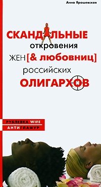 Анна Ярошевская - «Скандальные откровения жен [& любовниц] российских олигархов»