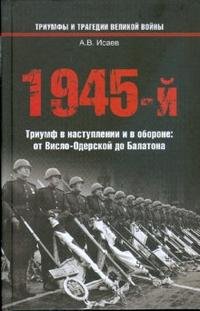 1945-й...Триумф в наступлении и в обороне: от Висло-Одерской до Балатона