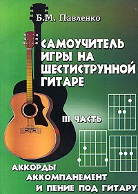 Самоучитель игры на шестиструнной гитаре: в 4 Частях часть 3: Аккорды, аккомпанемент и пение под гитару: учебно-методическое пособие