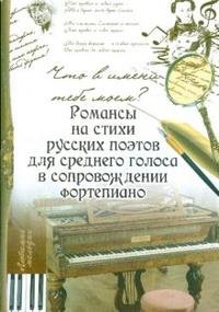 Что в имени тебе моем?: романсы на стихи русских поэтов для среднего голоса в сопровождении фортепиано