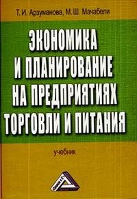 Т. И. Арзуманова, М. Ш. Мачабели - «Экономика и планирование на предприятиях торговли и питания»