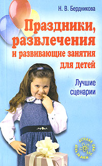 Н. В. Бердникова - «Праздники, развлечения и развивающие занятия для детей. Лучшие сценарии»