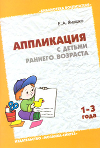 Е. А. Янушко - «Аппликация с детьми раннего возраста. 1-3 года»